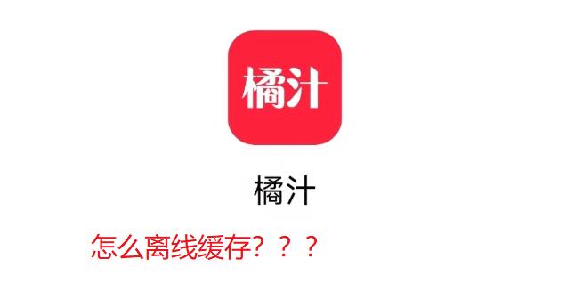 橘汁app怎么离线缓存视频