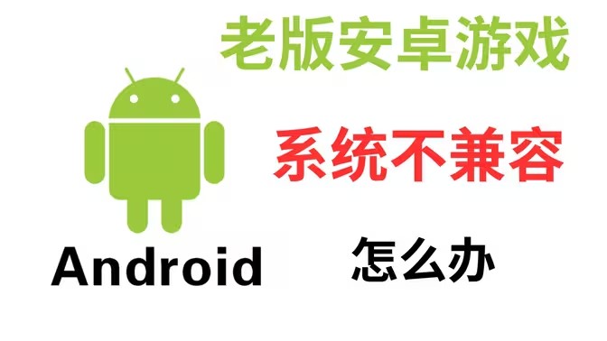 老版安卓游戏系统不兼容怎么办